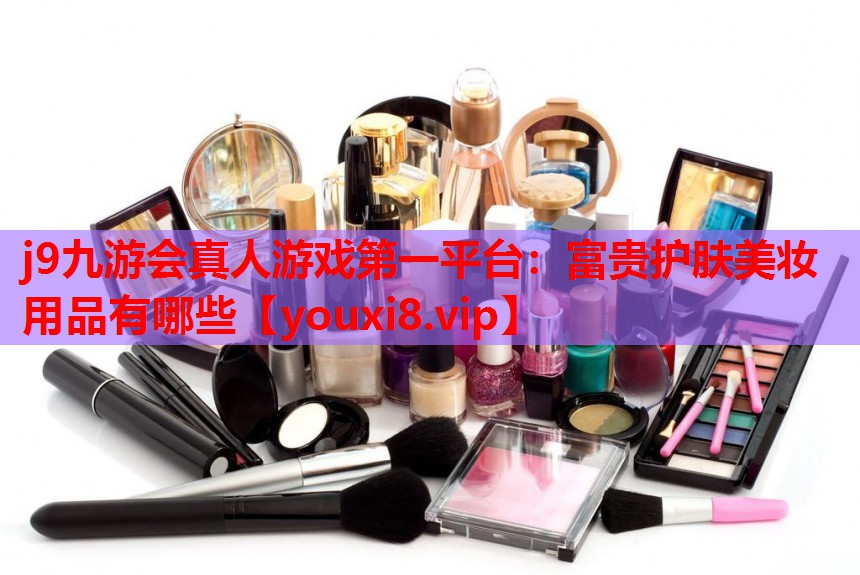 富贵护肤美妆用品有哪些