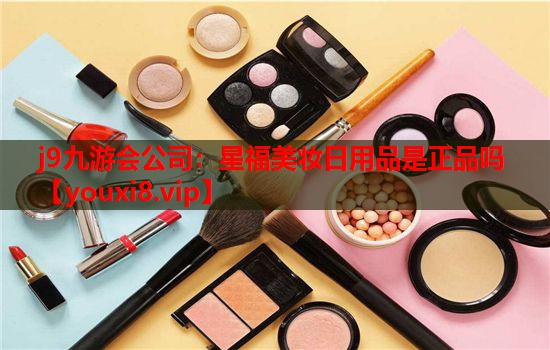 星福美妆日用品是正品吗